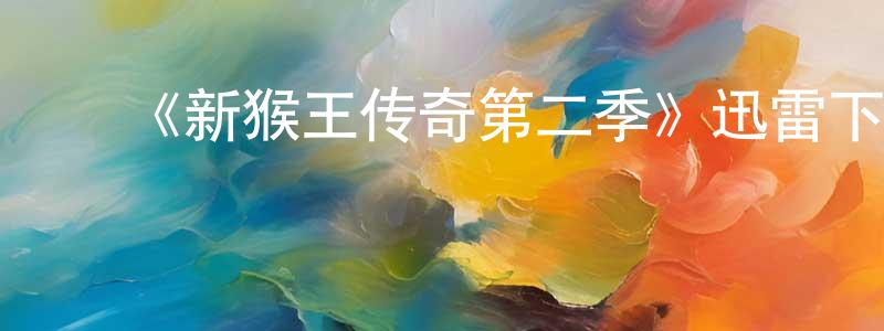安嘉颖的动漫综艺大全,《新猴王传奇第二季》迅雷下载/在线观看-魔幻科幻-美剧天堂